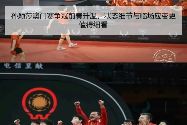 孙颖莎澳门赛争冠前景升温，状态细节与临场应变更值得细看